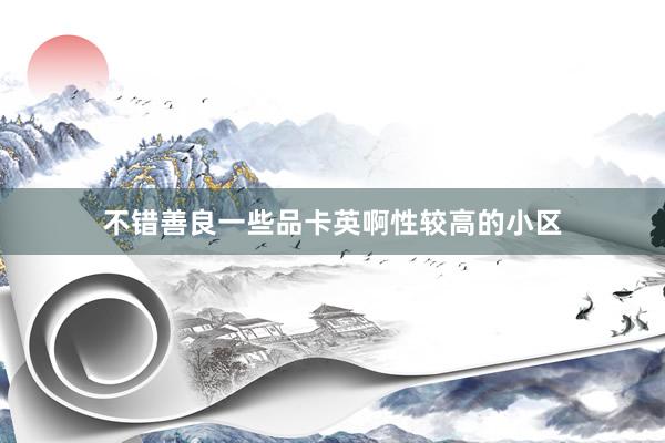 不错善良一些品卡英啊性较高的小区
