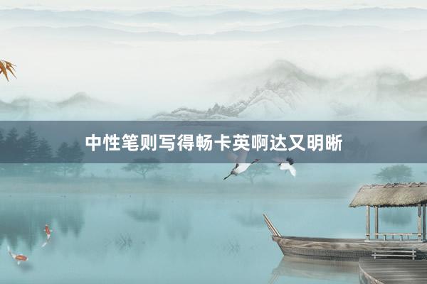 中性笔则写得畅卡英啊达又明晰