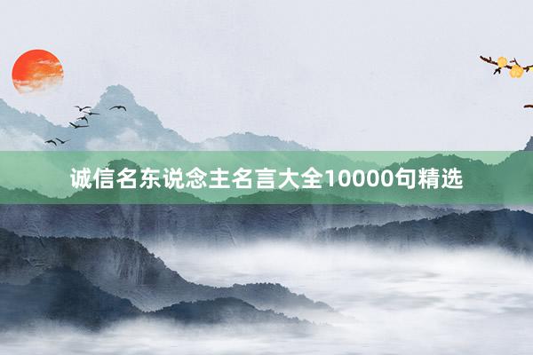 诚信名东说念主名言大全10000句精选
