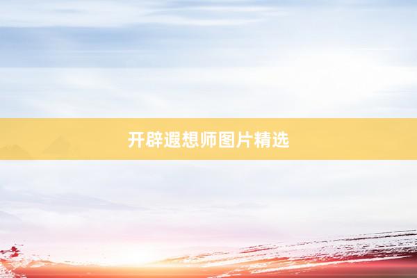 开辟遐想师图片精选